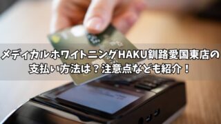 メディカルホワイトニングHAKU釧路愛国東店の支払い方法は？使える方法や注意点をそれぞれ紹介！ 