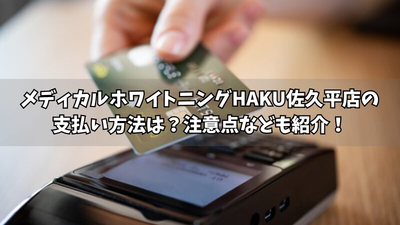 メディカルホワイトニングHAKU佐久平店の支払い方法は？使える方法や注意点をそれぞれ紹介！ 