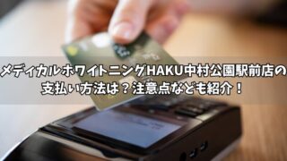 メディカルホワイトニングHAKU中村公園駅前店の支払い方法は？使える方法や注意点をそれぞれ紹介！ 