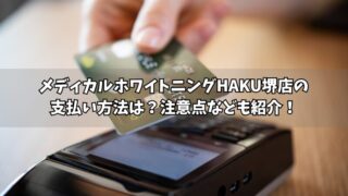 メディカルホワイトニングHAKU堺店の支払い方法は？使える方法や注意点をそれぞれ紹介！ 