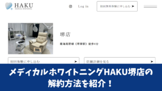 メディカルホワイトニングHAKU堺店の解約方法を紹介！解約前にチェックすべき注意点も確認！ 